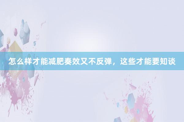 怎么样才能减肥奏效又不反弹，这些才能要知谈