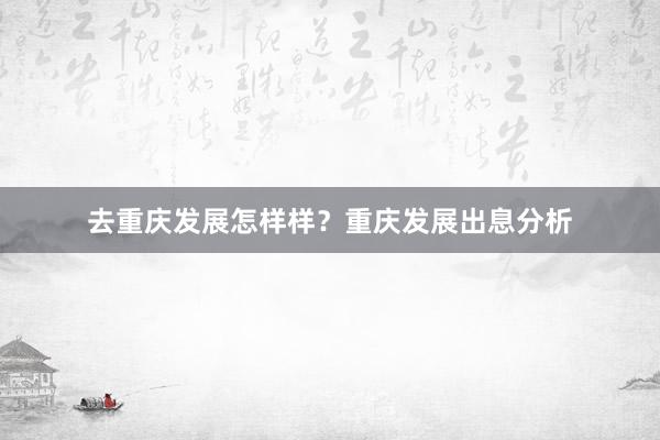 去重庆发展怎样样？重庆发展出息分析