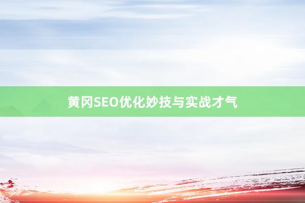 黄冈SEO优化妙技与实战才气