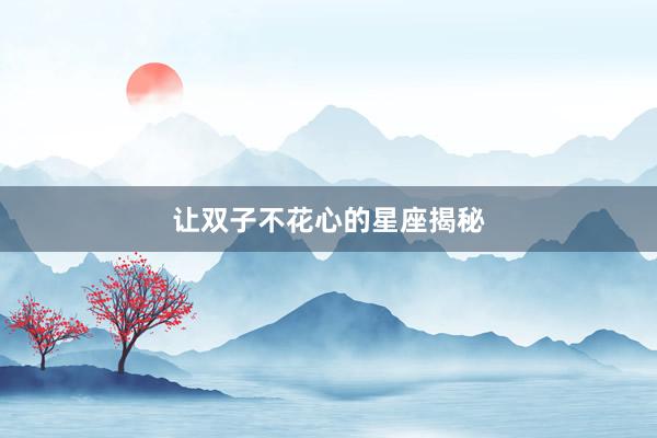 让双子不花心的星座揭秘
