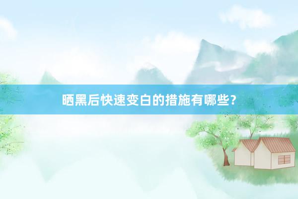 晒黑后快速变白的措施有哪些？
