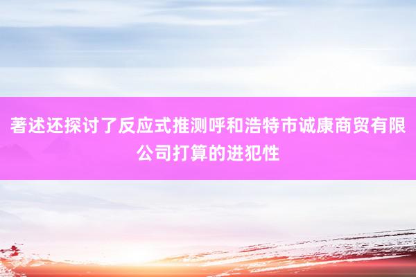 著述还探讨了反应式推测呼和浩特市诚康商贸有限公司打算的进犯性